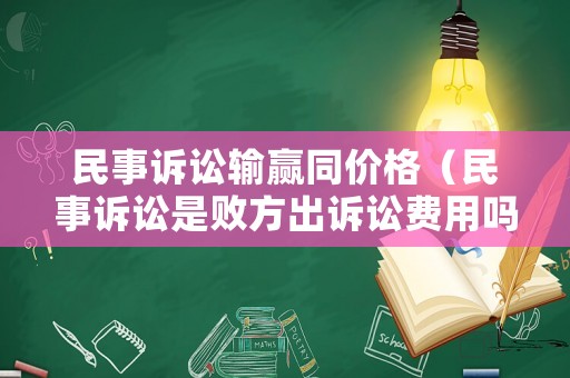 民事訴訟輸贏同價(jià)格（民事訴訟是敗方出訴訟費(fèi)用嗎）