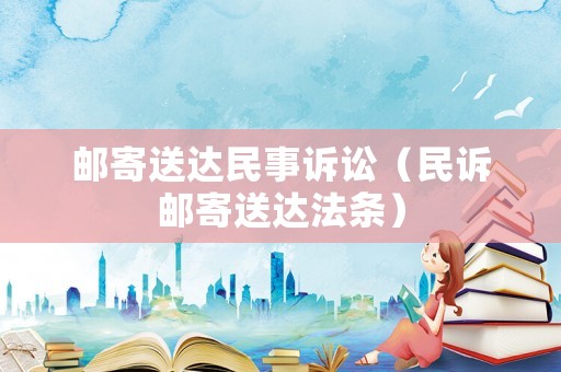 郵寄送達(dá)民事訴訟（民訴郵寄送達(dá)法條）