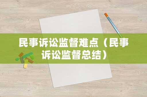 民事訴訟監(jiān)督難點（民事訴訟監(jiān)督總結）