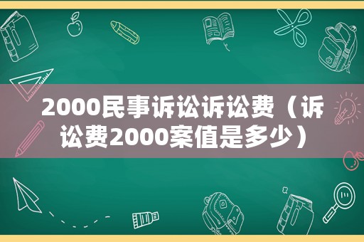 2000民事訴訟訴訟費（訴訟費2000案值是多少）