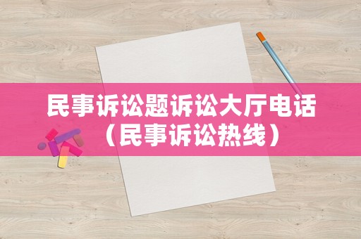 民事訴訟題訴訟大廳電話（民事訴訟熱線）