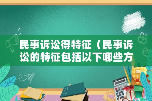 民事訴訟得特征（民事訴訟的特征包括以下哪些方面）