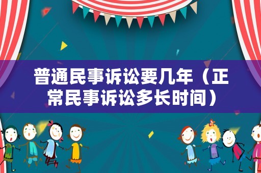 普通民事訴訟要幾年（正常民事訴訟多長(zhǎng)時(shí)間）