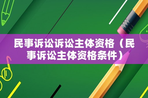 民事訴訟訴訟主體資格（民事訴訟主體資格條件）
