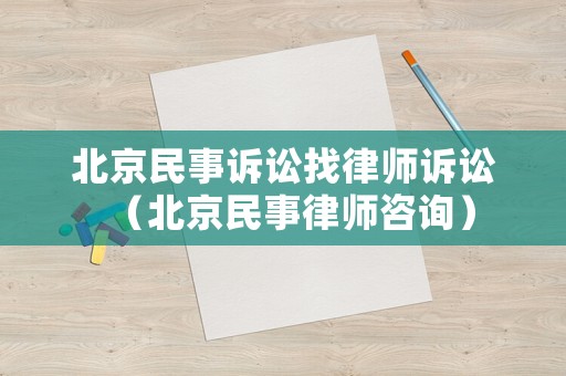 北京民事訴訟找律師訴訟（北京民事律師咨詢）