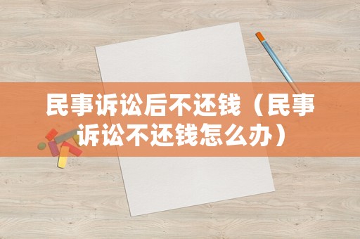 民事訴訟后不還錢（民事訴訟不還錢怎么辦）