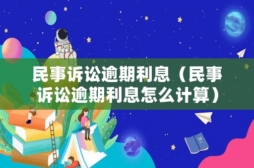 民事訴訟逾期利息（民事訴訟逾期利息怎么計算）