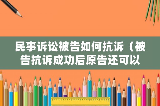 民事訴訟被告如何抗訴（被告抗訴成功后原告還可以再抗訴嗎）