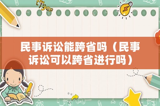 民事訴訟能跨省嗎（民事訴訟可以跨省進(jìn)行嗎）