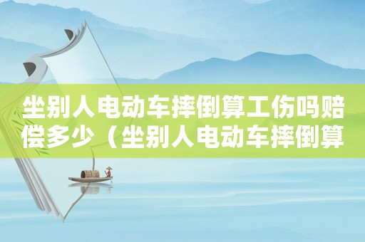 坐別人電動(dòng)車摔倒算工傷嗎賠償多少（坐別人電動(dòng)車摔倒算工傷嗎）