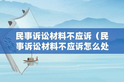 民事訴訟材料不應(yīng)訴（民事訴訟材料不應(yīng)訴怎么處理）