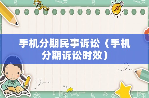 手機分期民事訴訟（手機分期訴訟時效）