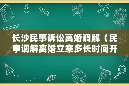 長沙民事訴訟離婚調(diào)解（民事調(diào)解離婚立案多長時間開始）