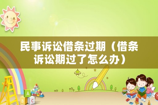 民事訴訟借條過期（借條訴訟期過了怎么辦）