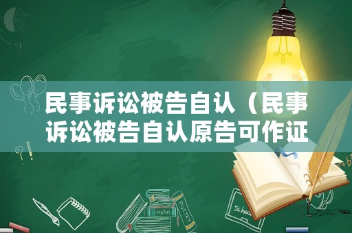 民事訴訟被告自認(rèn)（民事訴訟被告自認(rèn)原告可作證據(jù)嗎）