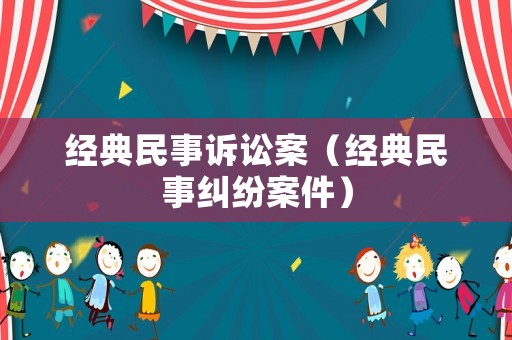 經(jīng)典民事訴訟案（經(jīng)典民事糾紛案件）