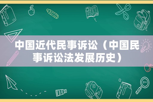 中國(guó)近代民事訴訟（中國(guó)民事訴訟法發(fā)展歷史）