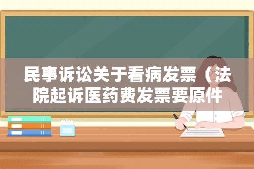 民事訴訟關(guān)于看病發(fā)票（法院起訴醫(yī)藥費發(fā)票要原件嗎）