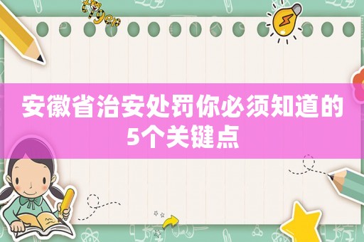 安徽省治安處罰你必須知道的5個關(guān)鍵點