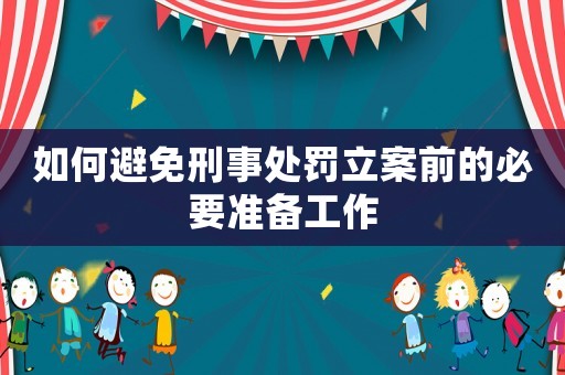 如何避免刑事處罰立案前的必要準(zhǔn)備工作