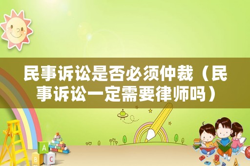 民事訴訟是否必須仲裁（民事訴訟一定需要律師嗎）