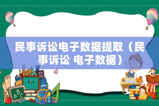 民事訴訟電子數(shù)據(jù)提取（民事訴訟 電子數(shù)據(jù)）
