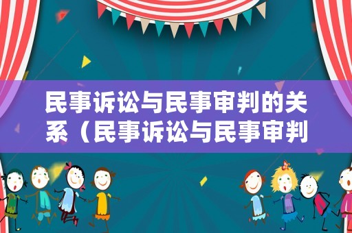 民事訴訟與民事審判的關(guān)系（民事訴訟與民事審判的關(guān)系是什么）