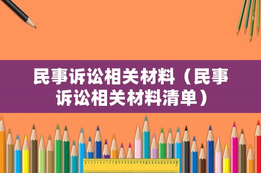 民事訴訟相關(guān)材料（民事訴訟相關(guān)材料清單）