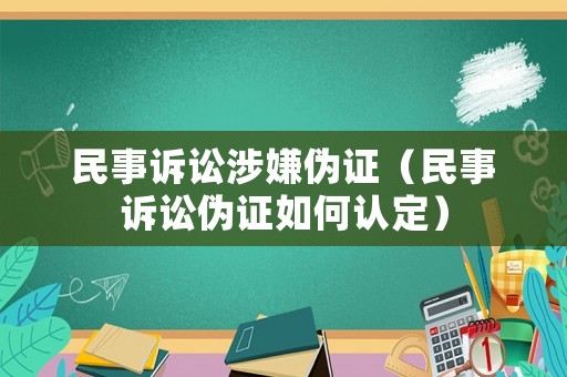 民事訴訟涉嫌偽證（民事訴訟偽證如何認(rèn)定）