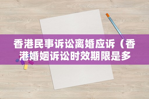 香港民事訴訟離婚應(yīng)訴（香港婚姻訴訟時(shí)效期限是多久）