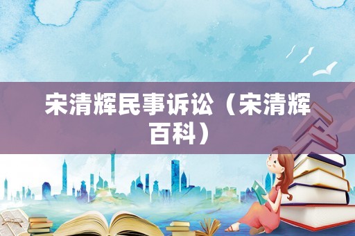 宋清輝民事訴訟（宋清輝百科）