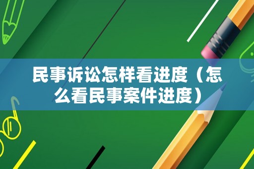 民事訴訟怎樣看進(jìn)度（怎么看民事案件進(jìn)度）