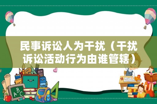 民事訴訟人為干擾（干擾訴訟活動行為由誰管轄）