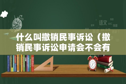 什么叫撤銷民事訴訟（撤銷民事訴訟申請會不會有費用）