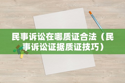 民事訴訟在哪質證合法（民事訴訟證據(jù)質證技巧）
