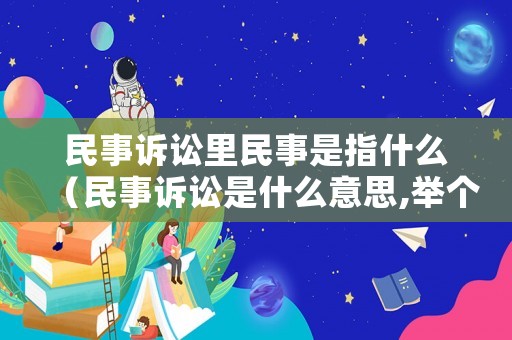 民事訴訟里民事是指什么（民事訴訟是什么意思,舉個例子）