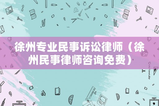 徐州專業(yè)民事訴訟律師（徐州民事律師咨詢免費）