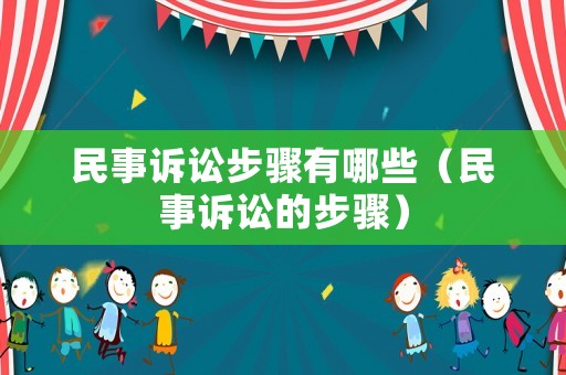 民事訴訟步驟有哪些（民事訴訟的步驟）