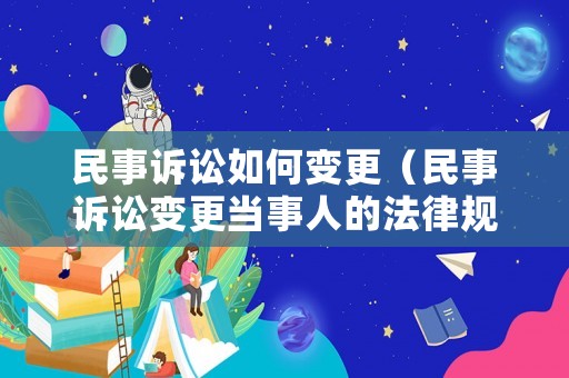 民事訴訟如何變更（民事訴訟變更當事人的法律規(guī)定）