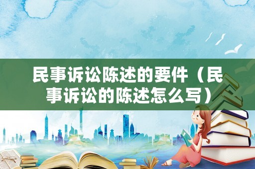 民事訴訟陳述的要件（民事訴訟的陳述怎么寫）