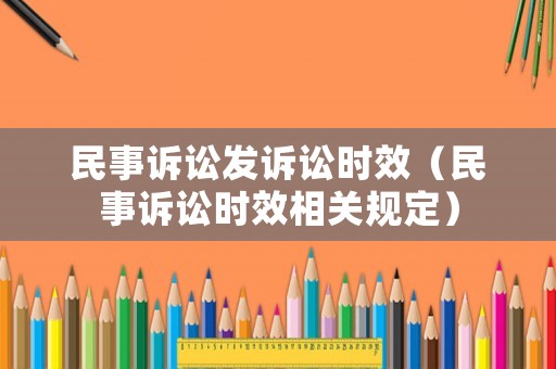 民事訴訟發(fā)訴訟時(shí)效（民事訴訟時(shí)效相關(guān)規(guī)定）