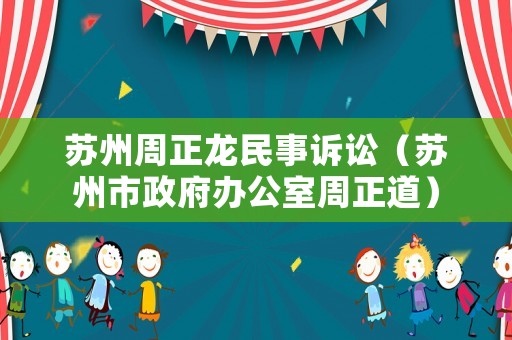 蘇州周正龍民事訴訟（蘇州市政府辦公室周正道）