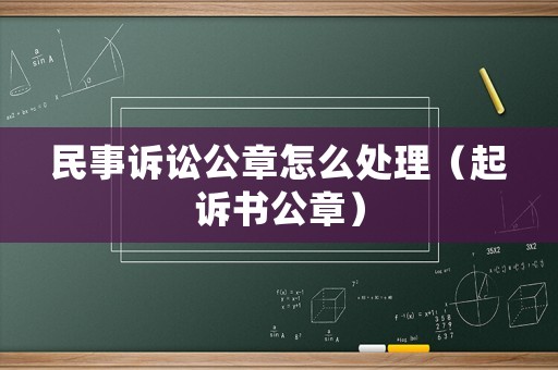 民事訴訟公章怎么處理（起訴書(shū)公章）