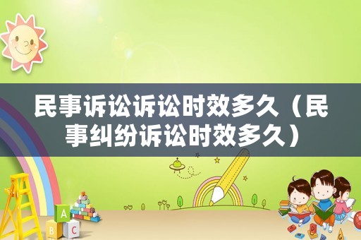 民事訴訟訴訟時效多久（民事糾紛訴訟時效多久）