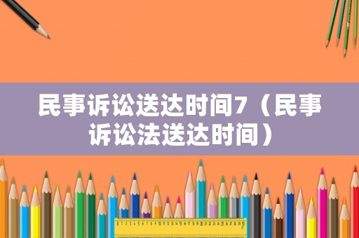 民事訴訟送達時間7（民事訴訟法送達時間）
