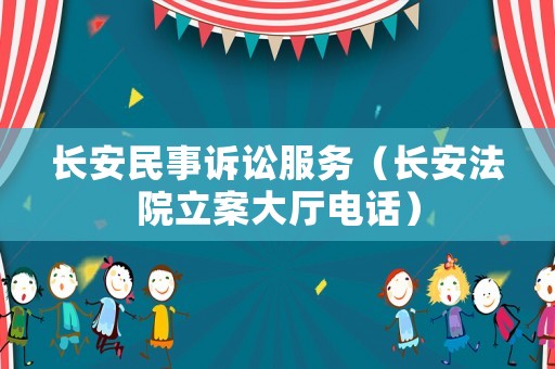 長安民事訴訟服務(wù)（長安法院立案大廳電話）