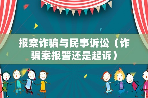 報(bào)案詐騙與民事訴訟（詐騙案報(bào)警還是起訴）