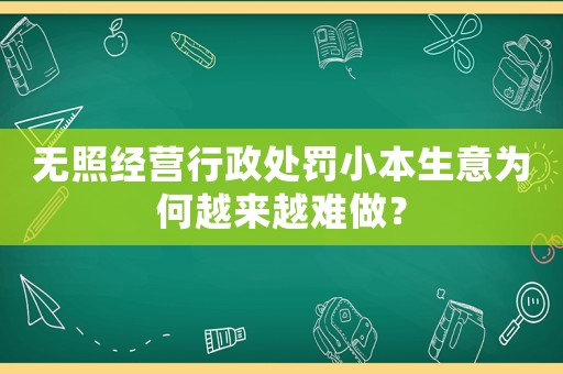 無照經(jīng)營行政處罰小本生意為何越來越難做？