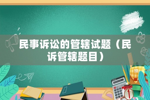 民事訴訟的管轄試題（民訴管轄題目）