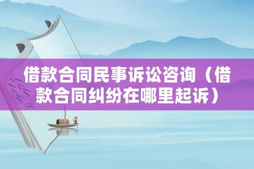 借款合同民事訴訟咨詢（借款合同糾紛在哪里起訴）